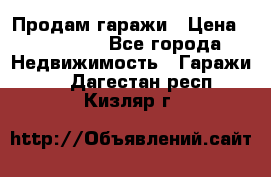 Продам гаражи › Цена ­ 750 000 - Все города Недвижимость » Гаражи   . Дагестан респ.,Кизляр г.